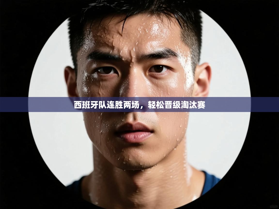 西班牙队连胜两场,轻松晋级淘汰赛 第1张