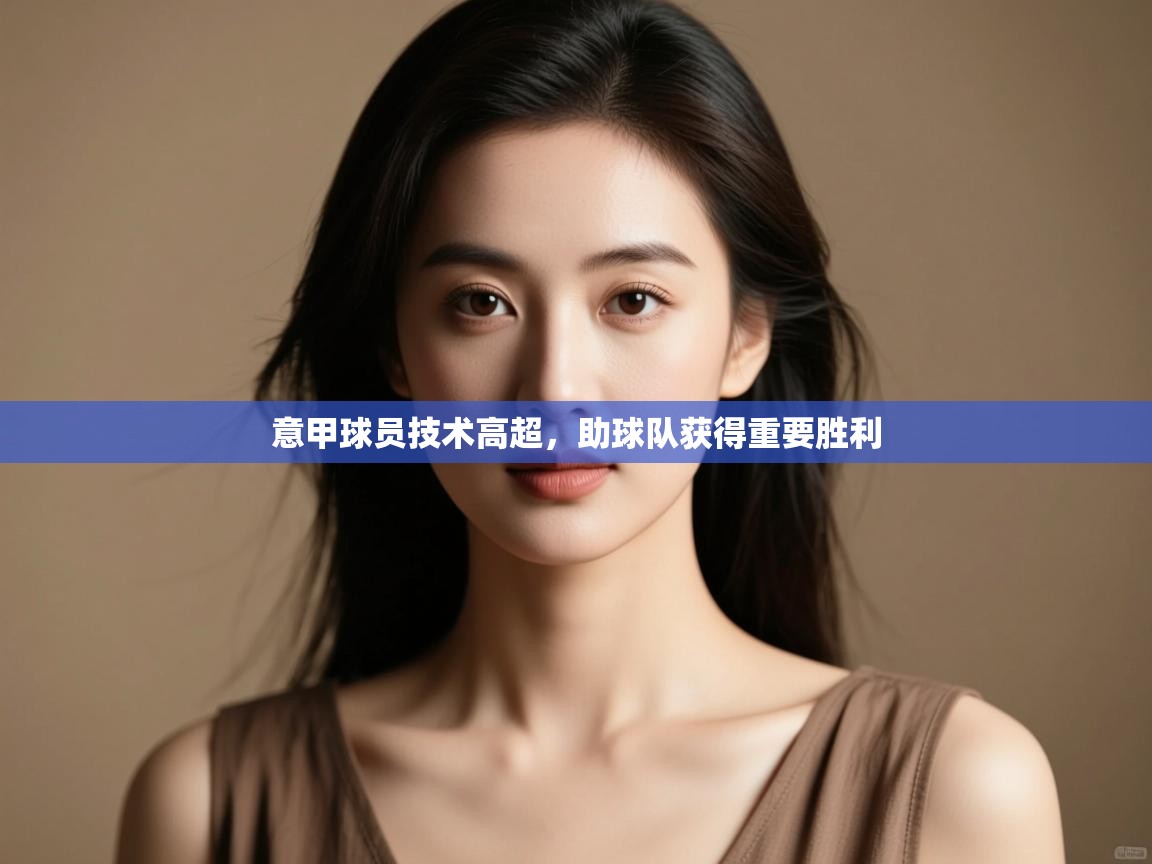 意甲球员技术高超,助球队获得重要胜利 第2张