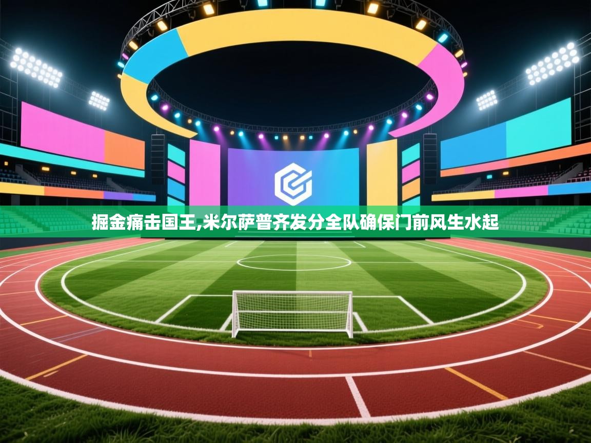掘金痛击国王,米尔萨普齐发分全队确保门前风生水起  第1张
