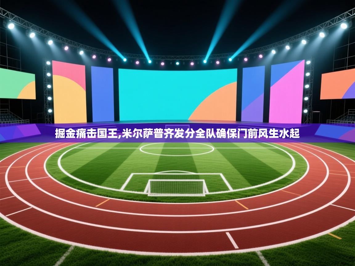 掘金痛击国王,米尔萨普齐发分全队确保门前风生水起  第2张