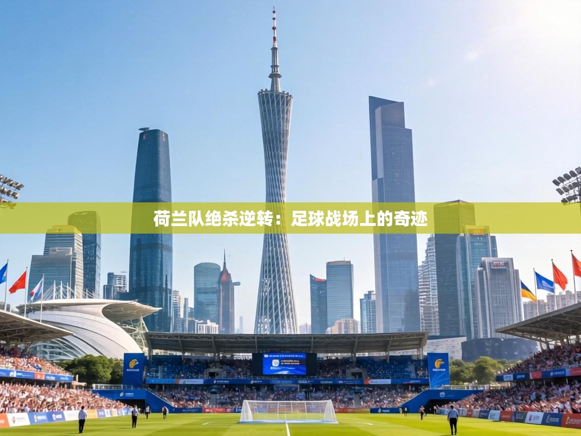 荷兰队绝杀逆转：足球战场上的奇迹  第2张